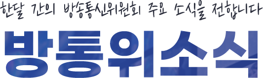 한달간의 방송통신위원회 주요 소식을 전합니다 방통위소식